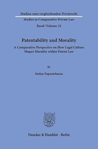 Patentability and Morality.: A Comparative Perspective on How Legal Culture Shapes Morality within Patent Law. (Studien zum vergleichenden Privatrecht - Studies in Comparative Private Law) von Duncker & Humblot