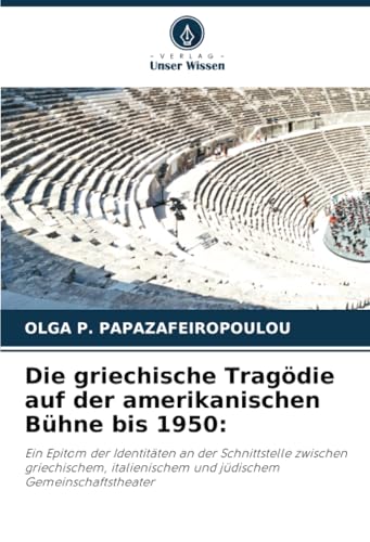 Die griechische Tragödie auf der amerikanischen Bühne bis 1950:: Ein Epitom der Identitäten an der Schnittstelle zwischen griechischem, italienischem und jüdischem Gemeinschaftstheater von Verlag Unser Wissen