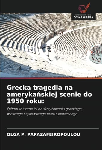 Grecka tragedia na amerykańskiej scenie do 1950 roku:: Epitom tożsamości na skrzyżowaniu greckiego, włoskiego i żydowskiego teatru społecznego: Epitom ... w¿oskiego i ¿ydowskiego teatru spo¿ecznego von Wydawnictwo Nasza Wiedza