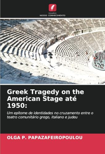 Greek Tragedy on the American Stage até 1950:: Um epítome de identidades no cruzamento entre o teatro comunitário grego, italiano e judeu von Edições Nosso Conhecimento