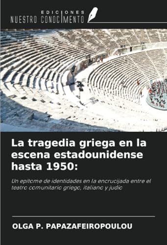 La tragedia griega en la escena estadounidense hasta 1950:: Un epítome de identidades en la encrucijada entre el teatro comunitario griego, italiano y judío von Ediciones Nuestro Conocimiento