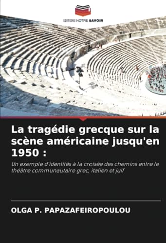 La tragédie grecque sur la scène américaine jusqu'en 1950 :: Un exemple d'identités à la croisée des chemins entre le théâtre communautaire grec, italien et juif von Editions Notre Savoir