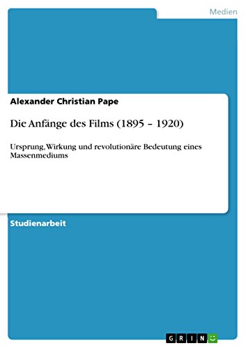 Die Anfänge des Films (1895 ¿ 1920): Ursprung, Wirkung und revolutionäre Bedeutung eines Massenmediums