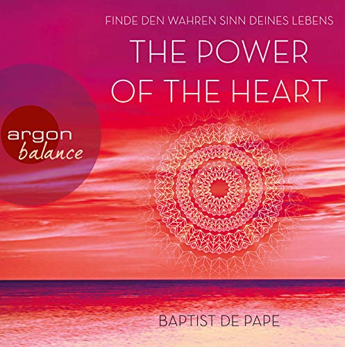 The Power of the Heart: Finde den wahren Sinn deines Lebens