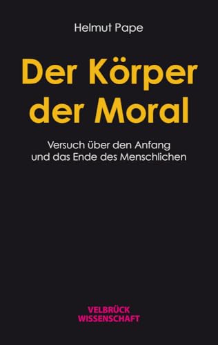 Der Körper der Moral: Versuch über das Ende und den Anfang des Menschlichen von Velbrück Wissenschaft