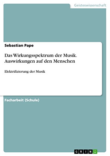 Das Wirkungsspektrum der Musik. Auswirkungen auf den Menschen: Elektrifizierung der Musik Das Wirkungsspektrum der Musik. Auswirkungen auf den Menschen: Elektrifizierung der Musik von Grin Publishing