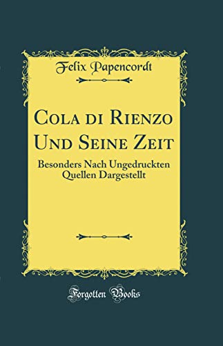 Cola di Rienzo Und Seine Zeit: Besonders Nach Ungedruckten Quellen Dargestellt (Classic Reprint)