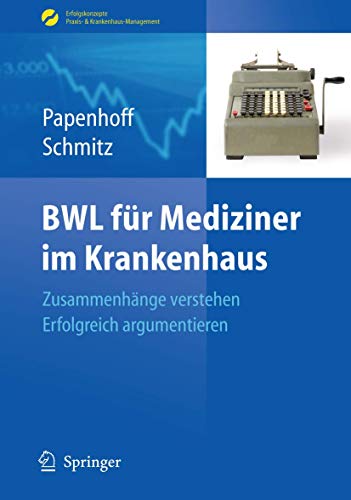 BWL für Mediziner im Krankenhaus: Zusammenhänge verstehen - erfolgreich argumentieren (Erfolgskonzepte Praxis- & Krankenhaus-Management)
