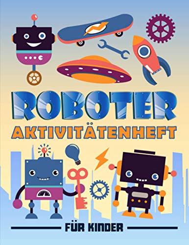 Roboter: Aktivitätenheft für Kinder: Ein lustiges Arbeitsbuch für 3 bis 10-Jährige mit Labyrinthen, Bilderrätseln, Symmetriebildern, Fehlersuchen, Malseiten und vieles mehr