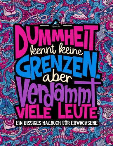 Dummheit kennt keine Grenzen. Aber verdammt viele Leute: Ein Bissiges Malbuch für Erwachsene Dummheit kennt keine Grenzen. Aber verdammt viele Leute: Ein Bissiges Malbuch für Erwachsene