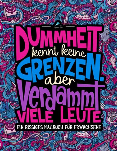 Dummheit kennt keine Grenzen. Aber verdammt viele Leute: Ein Bissiges Malbuch für Erwachsene