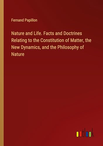 Nature and Life. Facts and Doctrines Relating to the Constitution of Matter, the New Dynamics, and the Philosophy of Nature von Outlook Verlag