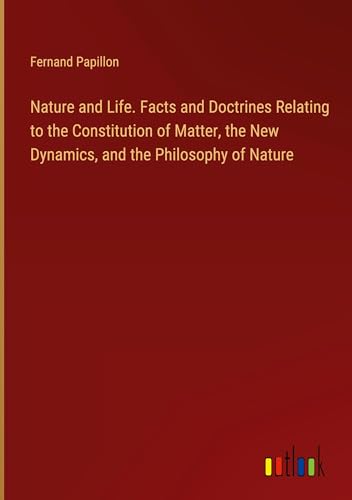 Nature and Life. Facts and Doctrines Relating to the Constitution of Matter, the New Dynamics, and the Philosophy of Nature von Outlook Verlag