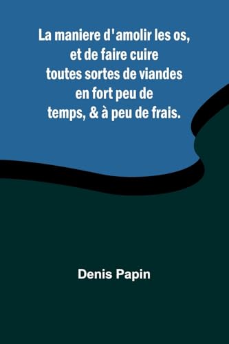 La maniere d'amolir les os, et de faire cuire toutes sortes de viandes en fort peu de temps, & à peu de frais. von Alpha Edition
