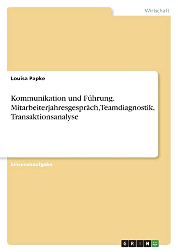 Kommunikation und Führung. Mitarbeiterjahresgespräch, Teamdiagnostik, Transaktionsanalyse von GRIN Verlag