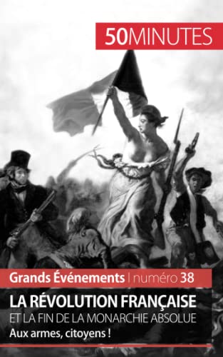 La Révolution française et la fin de la monarchie absolue: Aux armes, citoyens ! (Grands Événements, Band 38) von 50 MINUTES