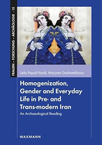 Homogenization, Gender and Everyday Life in Pre- and Trans-modern Iran: An Archaeological Reading (Frauen - Forschung - Archäologie)