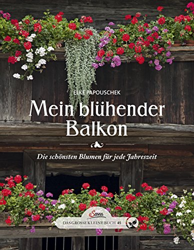 Das große kleine Buch: Mein blühender Balkon: Die schönsten Blumen für jede Jahreszeit von Servus