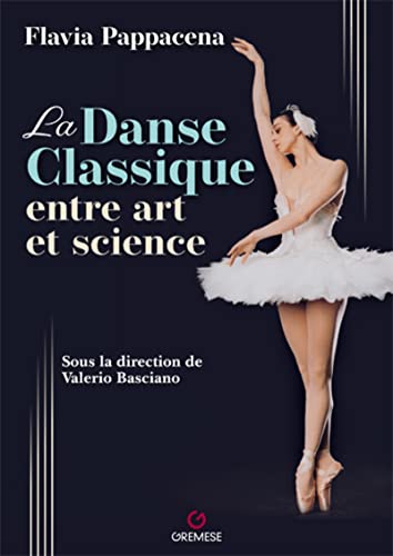 La Danse classique entre art et science: AVEC LA COLLABORATION DE VALERIO BASCIANO