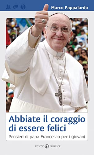 Abbiate il coraggio di essere felici: Pensieri di papa Francesco per i giovani (Educare) von Effatà Editrice
