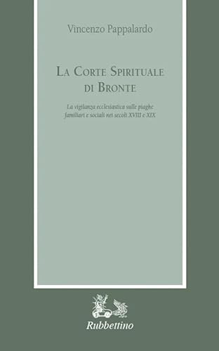La corte spirituale di Bronte. La vigilanza ecclesiastica sulle piaghe familiari e sociali nei secoli XVIII e XIX (Armarium) von Rubbettino