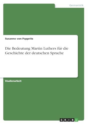 Die Bedeutung Martin Luthers für die Geschichte der deutschen Sprache von GRIN Verlag