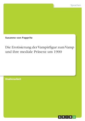 Die Erotisierung der Vampirfigur zum Vamp und ihre mediale Präsenz um 1900 von GRIN Verlag