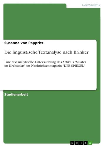 Die linguistische Textanalyse nach Brinker: Eine textanalytische Untersuchung des Artikels "Muster im Krebsatlas" im Nachrichtenmagazin "DER SPIEGEL" von GRIN Verlag