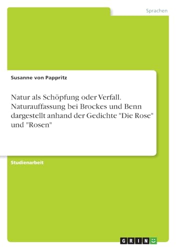 Natur als Schöpfung oder Verfall. Naturauffassung bei Brockes und Benn dargestellt anhand der Gedichte "Die Rose" und "Rosen" von GRIN Verlag