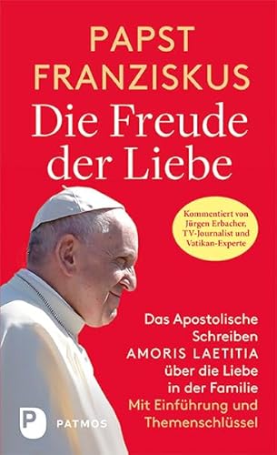 Die Freude der Liebe: Das Apostolische Schreiben Amoris Laetitia über die Liebe in der Familie. Vollständige Ausgabe mit Themenschlüssel. Mit einer ... Einführung von Jürgen Erbacher von Patmos Verlag