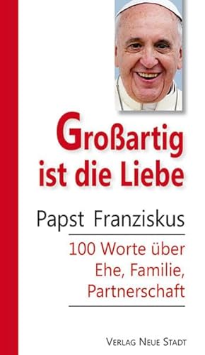 Großartig ist die Liebe: Papst Franziskus 100 Worte über Ehe, Familie, Partnerschaft (Hundert Worte)