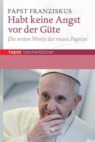 Habt keine Angst vor der Güte: Die ersten Worte des neuen Papstes (Topos Taschenbücher)