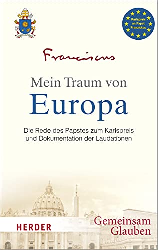 Mein Traum von Europa: Die Rede des Papstes zum Karlspreis und Dokumentation der Laudationen