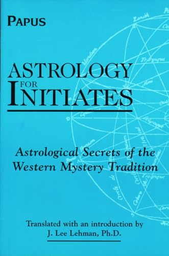 Astrology for Initates: Astrological Secrets of the Western Mystery Tradition Astrology for Initates: Astrological Secrets of the Western Mystery Tradition