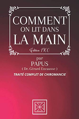 COMMENT ON LIT DANS LA MAIN: Traité Complet de Chiromancie par PAPUS - Édition de 1900 COMMENT ON LIT DANS LA MAIN: Traité Complet de Chiromancie par PAPUS - Édition de 1900