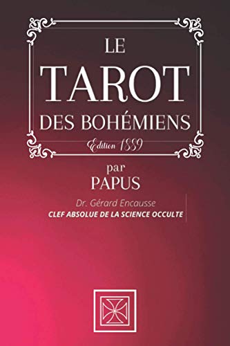 LE TAROT DES BOHÉMIENS: La Clef Absolue de la Science Occulte par PAPUS - Dr Gérard Encausse - Édition 1889 LE TAROT DES BOHÉMIENS: La Clef Absolue de la Science Occulte par PAPUS - Dr Gérard Encausse - Édition 1889