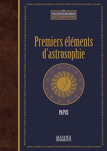 Premiers éléments d'astrosophie: Astrologie, astronomie, hermétisme astral. Cours professé à l'école des sciences hermétiques (1er trimestre 1910)