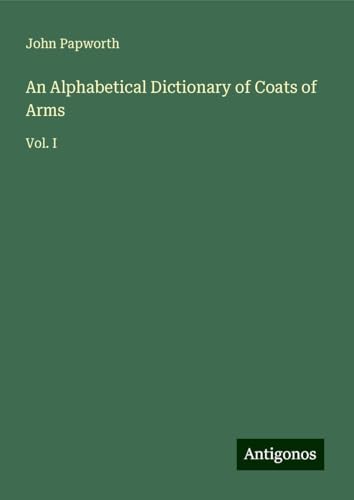 An Alphabetical Dictionary of Coats of Arms: Vol. I von Antigonos Verlag