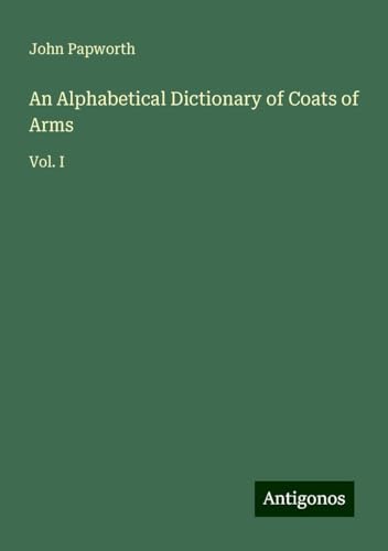 An Alphabetical Dictionary of Coats of Arms: Vol. I von Antigonos Verlag