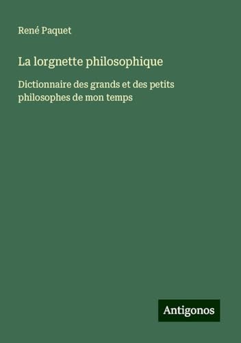 La lorgnette philosophique: Dictionnaire des grands et des petits philosophes de mon temps von Antigonos Verlag