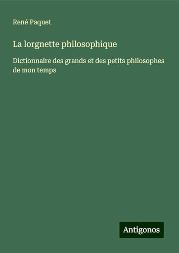 La lorgnette philosophique: Dictionnaire des grands et des petits philosophes de mon temps von Antigonos Verlag