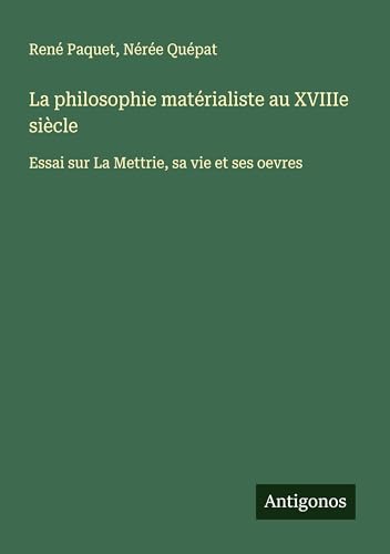 La philosophie matérialiste au XVIIIe siècle: Essai sur La Mettrie, sa vie et ses oevres von Antigonos Verlag