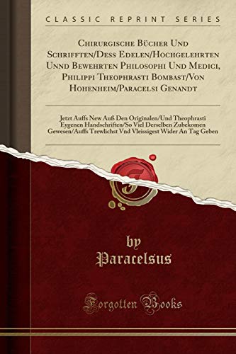 Chirurgische Bücher Und Schrifften/Deß Edelen/Hochgelehrten Unnd Bewehrten Philosophi Und Medici, Philippi Theophrasti Bombast/Von Hohenheim/Paracelsi ... Eygenen Handschriften/So Viel Derselben Z