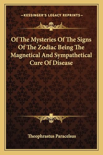 Of The Mysteries Of The Signs Of The Zodiac Being The Magnetical And Sympathetical Cure Of Disease von Kessinger Publishing