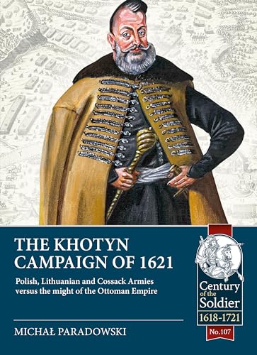 The Khotyn Campaign of 1621: Polish, Lithuanian and Cossack Armies Versus Might of the Ottoman Empire (Century of the Soldier, Band 107) von Helion & Company