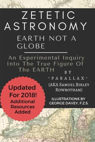 Zetetic Astronomy: Earth Not a Globe, 3rd Edition (Annotated and Updated)