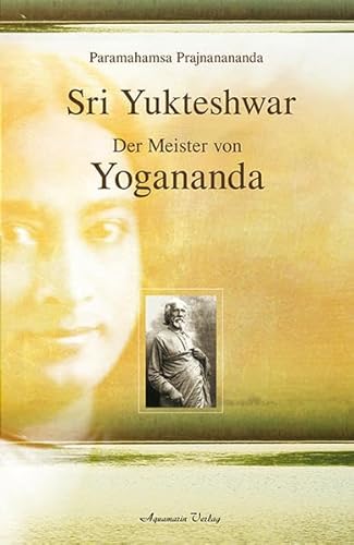 Sri Yukteshwar: Der Meister von Yogananda Sri Yukteshwar: Der Meister von Yogananda