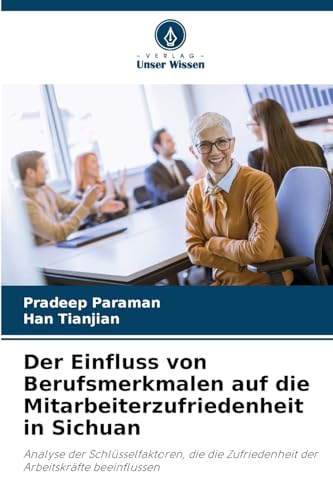 Der Einfluss von Berufsmerkmalen auf die Mitarbeiterzufriedenheit in Sichuan: Analyse der Schlüsselfaktoren, die die Zufriedenheit der Arbeitskräfte beeinflussen Der Einfluss von Berufsmerkmalen auf die Mitarbeiterzufriedenheit in Sichuan: Analyse der Schlüsselfaktoren, die die Zufriedenheit der Arbeitskräfte beeinflussen von Verlag Unser Wissen