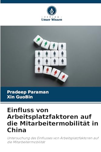 Einfluss von Arbeitsplatzfaktoren auf die Mitarbeitermobilität in China: Untersuchung des Einflusses von Arbeitsplatzfaktoren auf die Mitarbeitermobilität von Verlag Unser Wissen