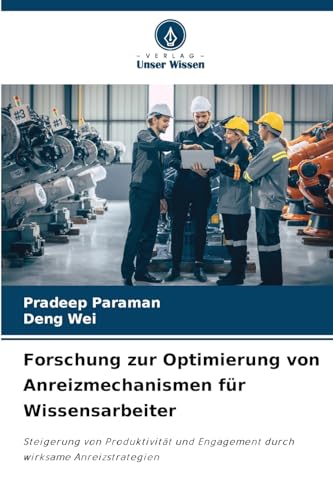 Forschung zur Optimierung von Anreizmechanismen für Wissensarbeiter: Steigerung von Produktivität und Engagement durch wirksame Anreizstrategien Forschung zur Optimierung von Anreizmechanismen für Wissensarbeiter: Steigerung von Produktivität und Engagement durch wirksame Anreizstrategien von Verlag Unser Wissen